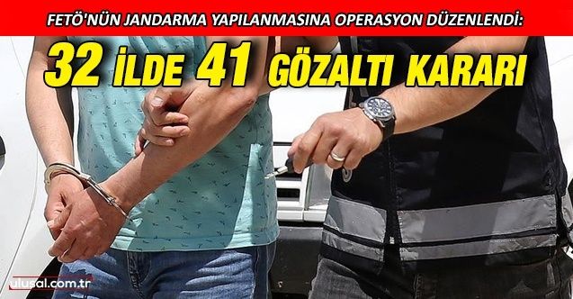 FETÖ'nün jandarma yapılanmasına operasyon düzenlendi: 32 ilde 41 gözaltı kararı