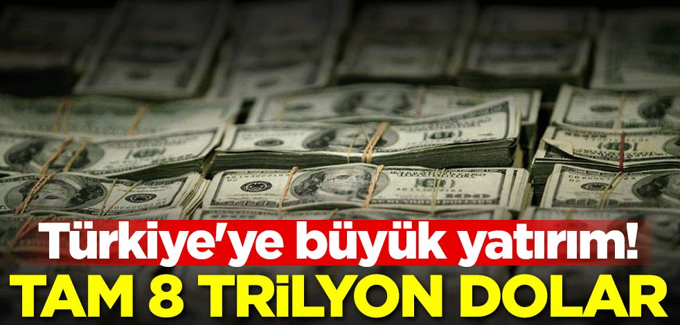 Türkiye'ye büyük yatırım! Tam 8 trilyon dolar