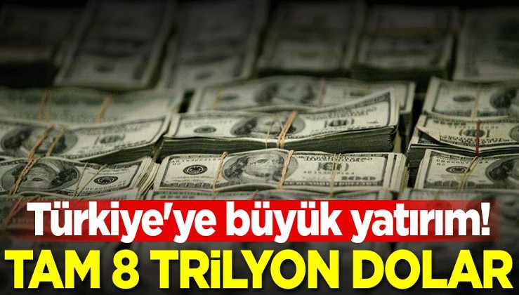 Türkiye'ye büyük yatırım! Tam 8 trilyon dolar
