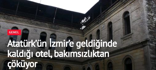 Atatürk’ün İzmir’e geldiğinde kaldığı otel, bakımsızlıktan çöküyor
