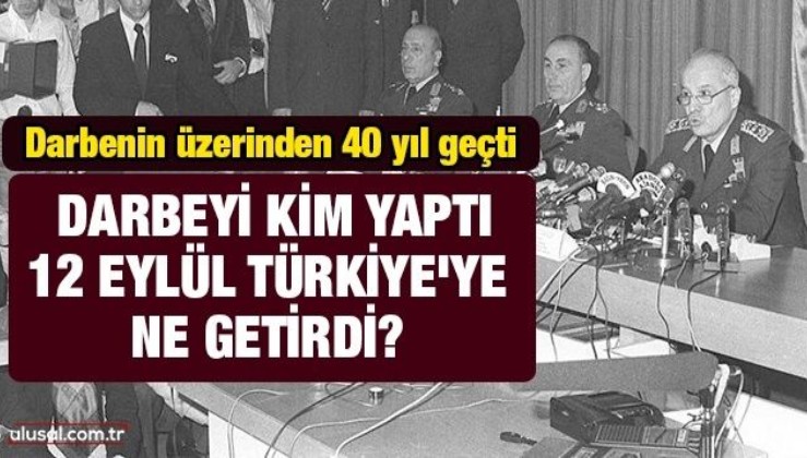 Darbenin üzerinden 40 yıl geçti! Darbeyi kim yaptı, 12 Eylül Türkiye'ye ne getirdi?