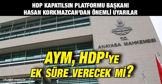 AYM, HDP'ye ek süre verecek mi? HDP Kapatılsın Platformu Başkanı Hasan Korkmazcan'dan önemli uyarılar