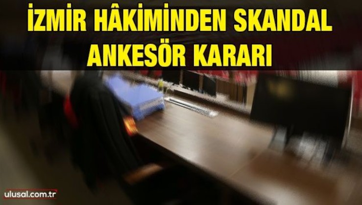 İzmir hâkiminden skandal ankesör kararı