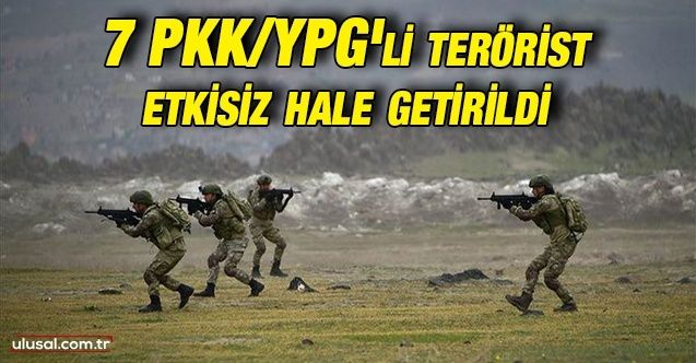 7 PKK/YPG'li terörist etkisiz hale getirildi