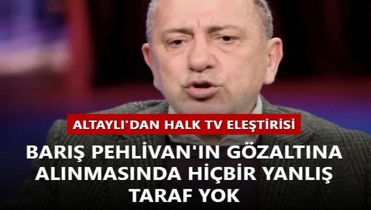 Altaylı'dan Halk TV eleştirisi: Barış'ın gözaltına alınmasında hiçbir yanlış taraf yok