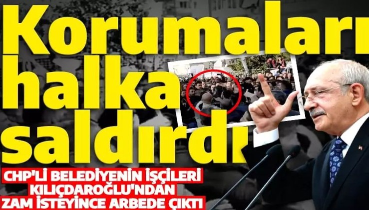 Zam isteyen belediye işçilerine Kılıçdaroğlu'nun korumaları saldırdı