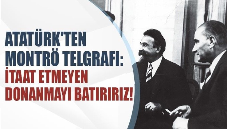 Atatürk'ten Montrö telgrafı: İtaat etmeyen donanmayı batırırız!