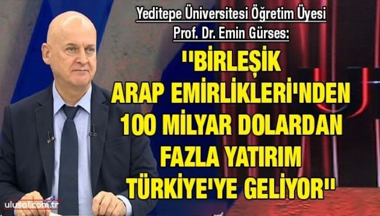 Yeditepe Üniversitesi Öğretim Üyesi Prof. Dr. Emin Gürses: ''Birleşik Arap Emirlikleri'nden 100 milyar dolardan fazla yatırım Türkiye'ye geliyor''