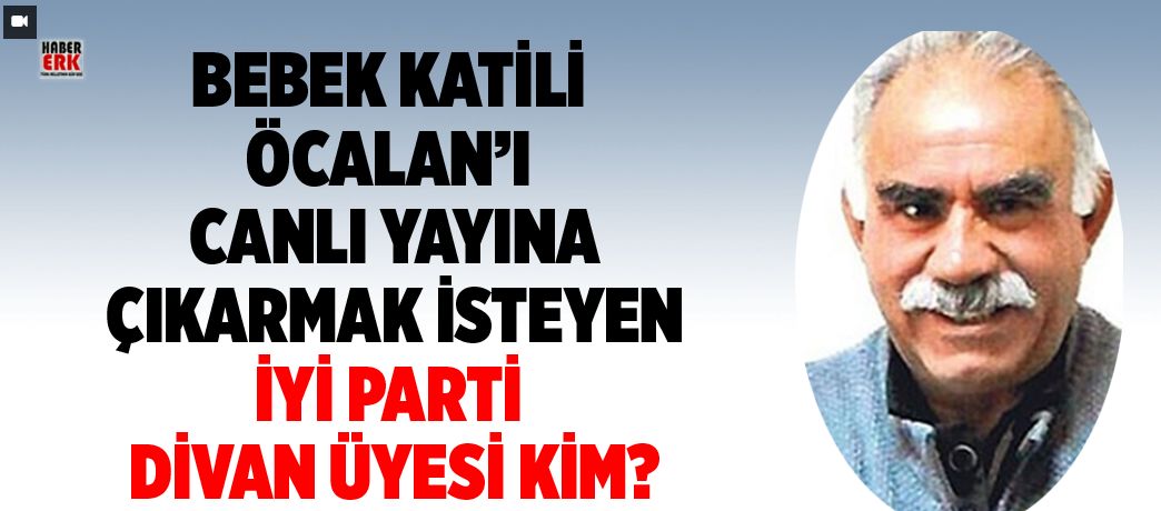 Bebek katili Öcalan’ı canlı yayına çıkarmak isteyen İYİ Parti Divan üyesi kim?