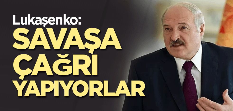 Lukaşenko: Savaşa çağrı yapıyorlar