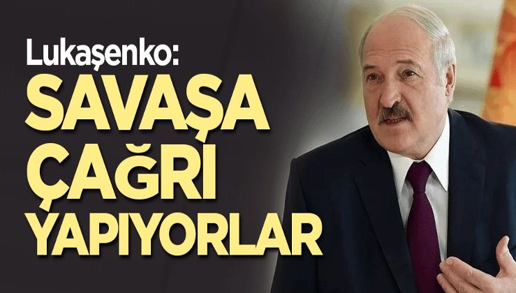 Lukaşenko: Savaşa çağrı yapıyorlar