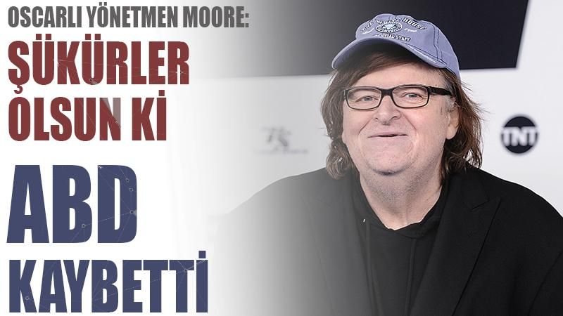 Oscarlı Yönetmen Moore: Şükürler olsun ki ABD kaybetti