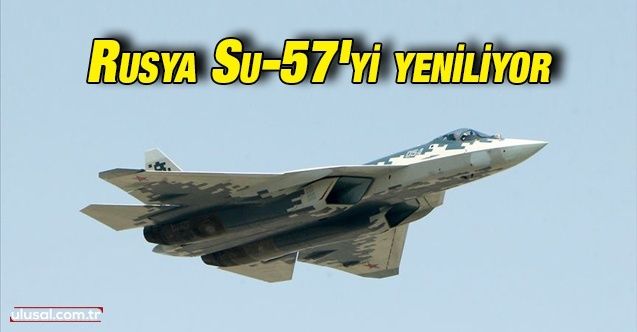 Rusya Su57 savaş jetini modernize etmeye hazırlanıyor