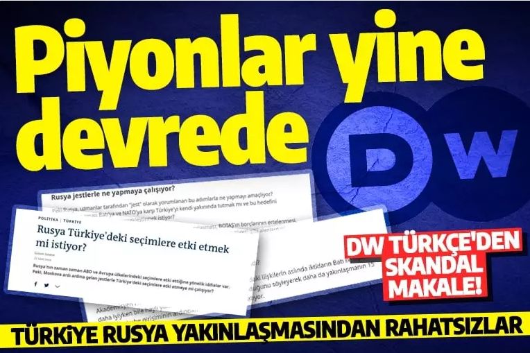Piyonlarını devreye soktular! DW'den skandal makale: Rusya ile Türkiye yakınlaşması bakın ne içinmiş