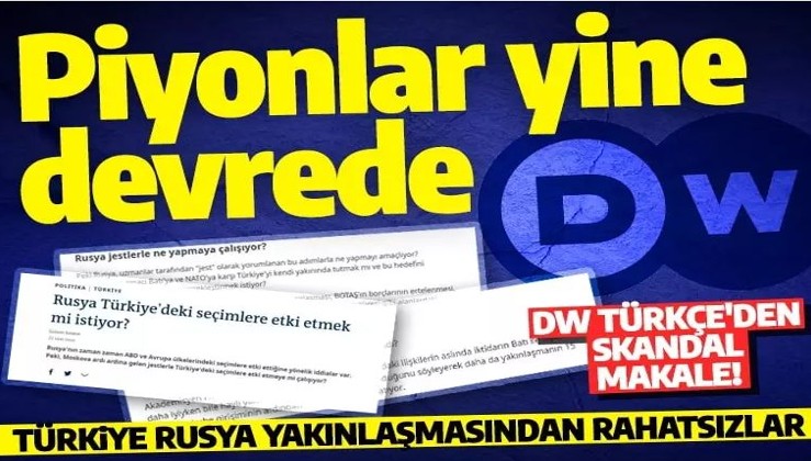 Piyonlarını devreye soktular! DW'den skandal makale: Rusya ile Türkiye yakınlaşması bakın ne içinmiş