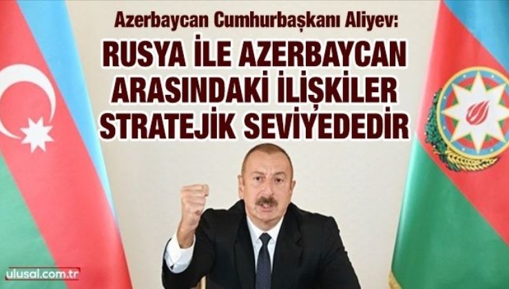 Azerbaycan Cumhurbaşkanı Aliyev: Rusya ile Azerbaycan arasındaki ilişkiler stratejik seviyededir