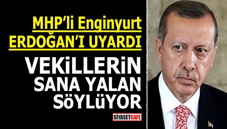 MHP'li Enginyurt Erdoğan'ı uyardı! Vekillerin sana yalan söylüyor
