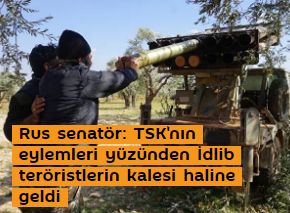 Rus senatör: TSK'nın eylemleri yüzünden İdlib teröristlerin kalesi haline geldi