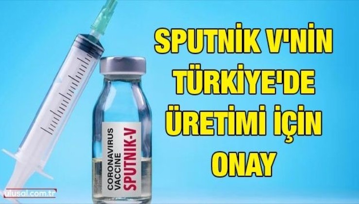Sputnik V'nin Türkiye'de üretimi için onay
