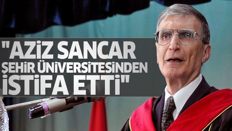Aziz Sancar Şehir Üniversitesi'nden istifa etti