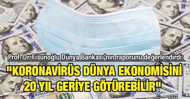 Prof. Dr. Fisunoğlu Dünya Bankası'nın raporunu değerlendirdi: "Koronavirüs dünya ekonomisini 20 yıl geriye götürebilir"