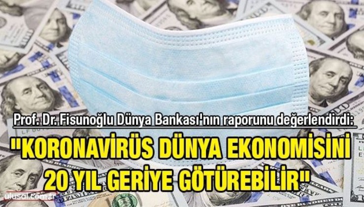 Prof. Dr. Fisunoğlu Dünya Bankası'nın raporunu değerlendirdi: "Koronavirüs dünya ekonomisini 20 yıl geriye götürebilir"