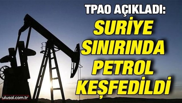 TPAO açıkladı: Suriye sınırında ağır petrol keşfedildi