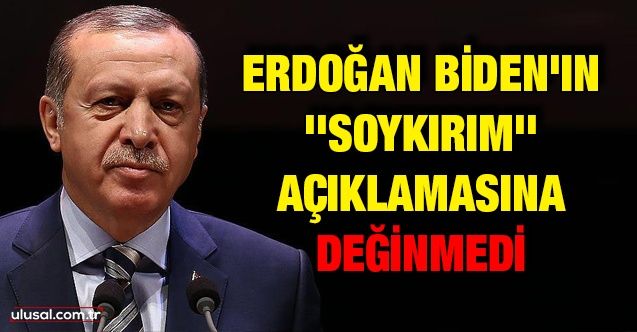 Erdoğan Biden'ın ''soykırım'' açıklamasına değinmedi