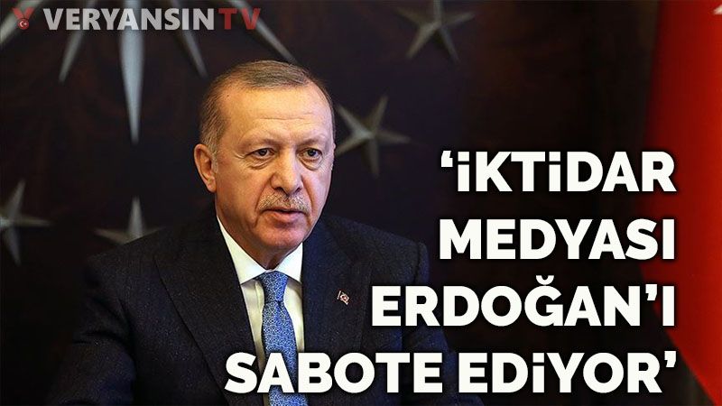 'İktidar medyası Erdoğan'ı sabote ediyor'