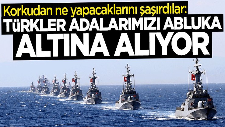Korkudan ne yapacaklarını şaşırdılar: Türkler adalarımızı ablukaya alıyor