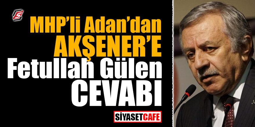 MHP'li Adan'dan Akşener'e Fetullah Gülen cevabı