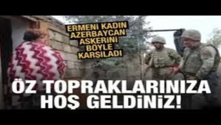 Karabağ'da Ermeni kadın Azerbaycan askerlerini böyle karşıladı: 'Evinize hoş geldiniz'