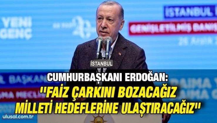 Cumhurbaşkanı Erdoğan'dan 'faiz' açıklaması: ''Bu çarkı bozacağız, milleti hedeflerine ulaştıracağız''