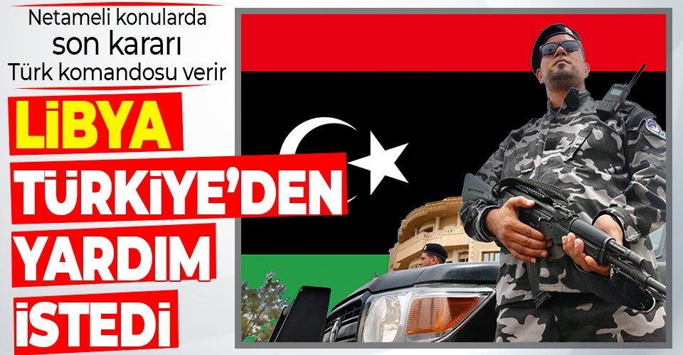 Libya, yabancı güçlerin ülkedeki varlığının sonlandırılması için Türkiye'den yardım istedi