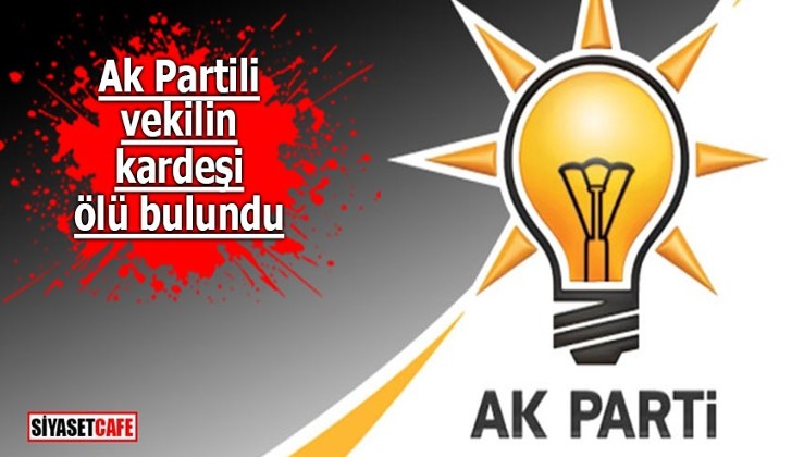 AK Partili vekilin kardeşi ölü bulundu