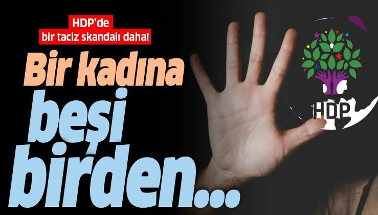 HDP'de taciz skandallarının sonu gelmiyor: Bu kez bir kadına beşi birden...
