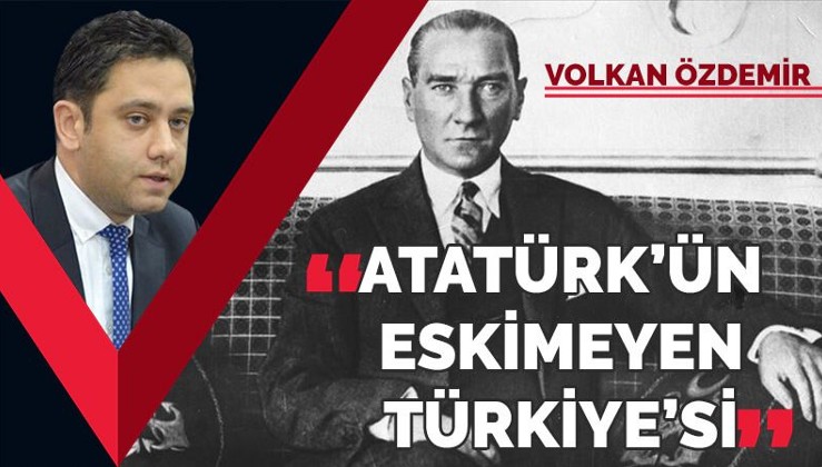 Atatürk’ün eskimeyen Türkiye’si