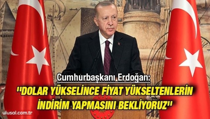 Cumhurbaşkanı Erdoğan: ''Dolar yükselince fiyat yükseltenlerin indirim yapmasını bekliyoruz''