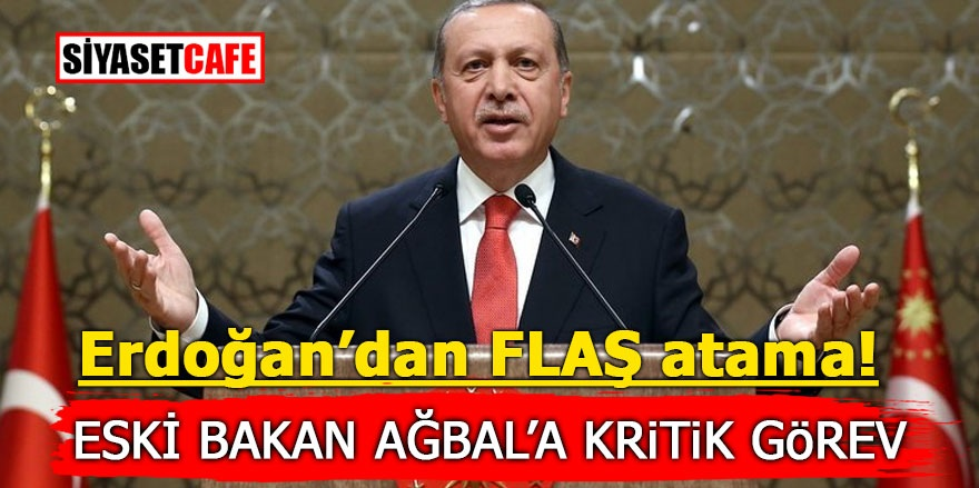 Erdoğan’dan flaş atama! Eski bakan Ağbal’a kritik görev