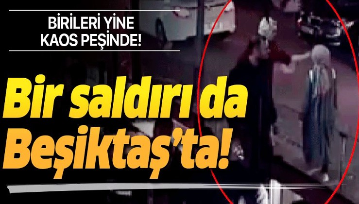 FETÖ faal: İstanbul Beşiktaş'ta başörtülü kadına yumruklu saldırı!.