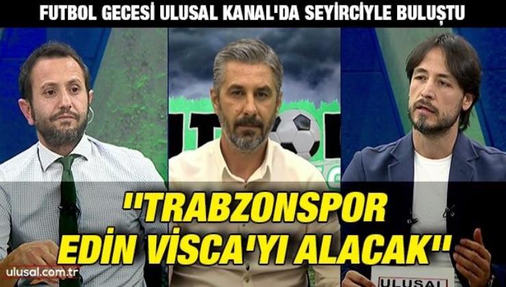 Futbol Gecesi Ulusal Kanal'da seyirciyle buluştu: ''Trabzonspor Edin Visca'yı alacak''