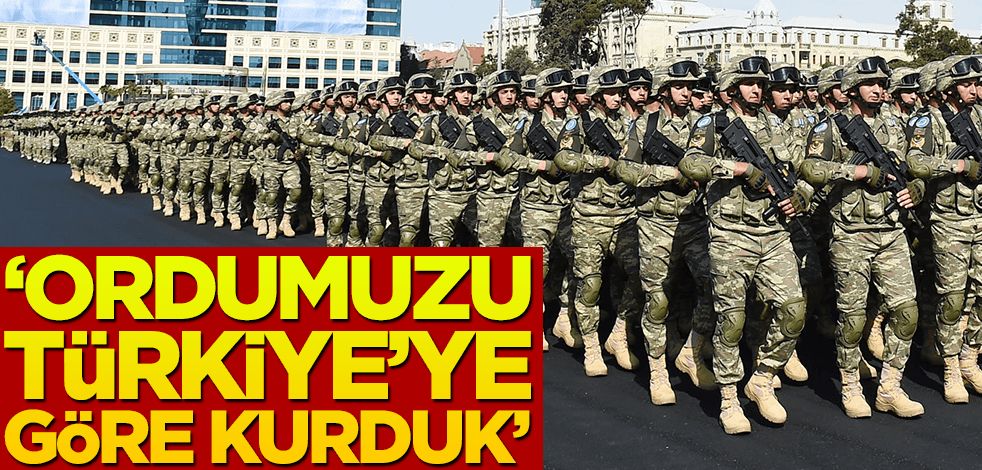 "Ordumuzu Türkiye'ye göre kurduk"