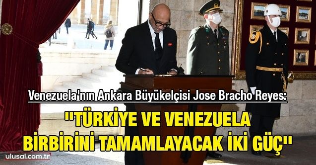 Venezuela'nın Ankara Büyükelçisi Jose Bracho Reyes: ''Türkiye ve Venezuela birbirini tamamlayacak iki güç''