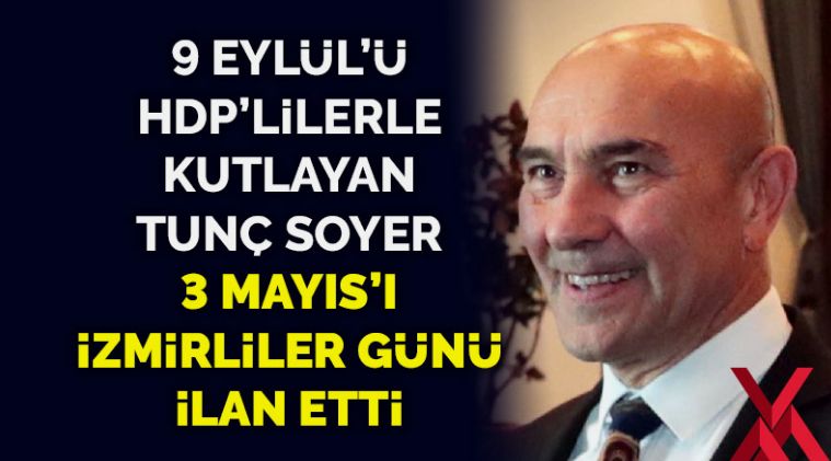 9 Eylül’ü HDP’lilerle kutlayan Tunç Soyer, 3 Mayıs’ı İzmirliler günü ilan etti