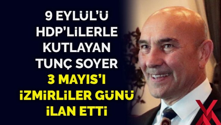9 Eylül’ü HDP’lilerle kutlayan Tunç Soyer, 3 Mayıs’ı İzmirliler günü ilan etti