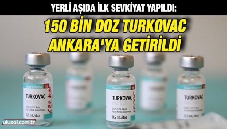 Yerli aşıda ilk sevkiyat yapıldı: 150 bin doz Turkovac Ankara'ya getirildi