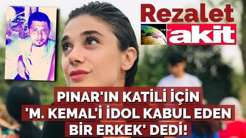 Yeni Akit yazarı, Pınar'ın katili için 'M. Kemal'i idol kabul eden bir erkek' dedi!