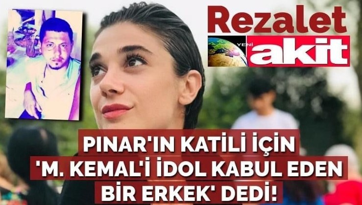 Yeni Akit yazarı, Pınar'ın katili için 'M. Kemal'i idol kabul eden bir erkek' dedi!