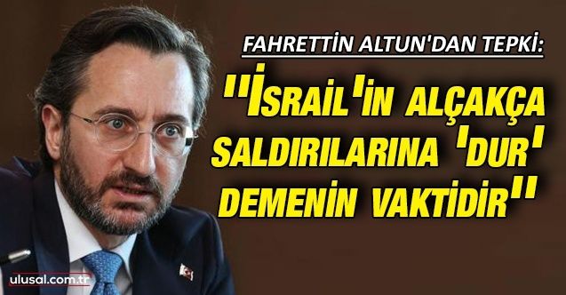 Fahrettin Altun'dan tepki: ''İsrail'in alçakça saldırılarına 'dur' demenin vaktidir''