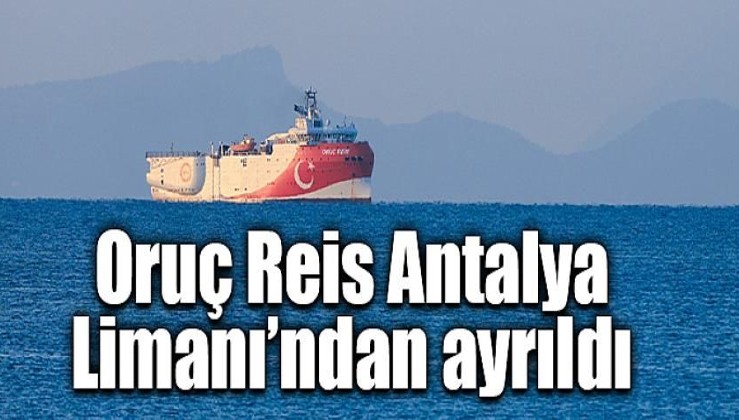 Oruç Reis gemisi Meis Adası'nın güneyinde sismik araştırma yapmak için Antalya Limanı'ndan ayrıldı